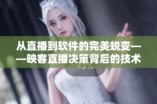 从直播到软件的完美蜕变——映客直播决策背后的技术抉择与创新实践