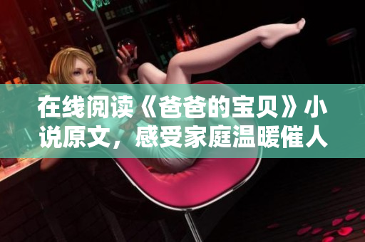 在线阅读《爸爸的宝贝》小说原文，感受家庭温暖催人泪