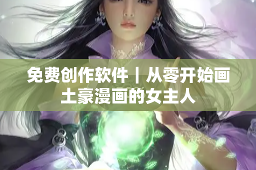 免费创作软件｜从零开始画土豪漫画的女主人