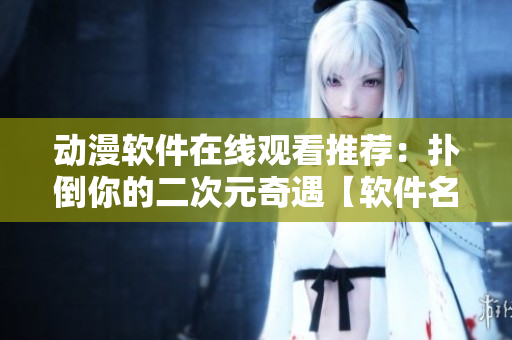 动漫软件在线观看推荐：扑倒你的二次元奇遇【软件名称】