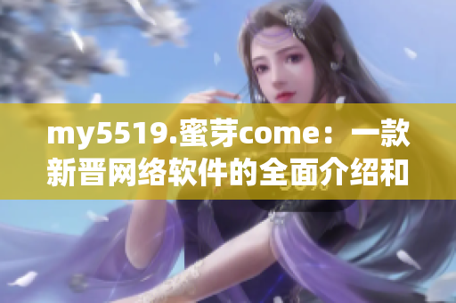 my5519.蜜芽come：一款新晋网络软件的全面介绍和评测