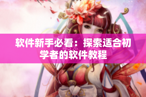 软件新手必看：探索适合初学者的软件教程
