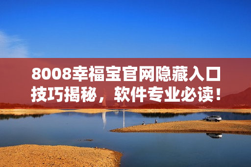 8008幸福宝官网隐藏入口技巧揭秘，软件专业必读！