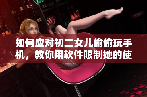 如何应对初二女儿偷偷玩手机，教你用软件限制她的使用？