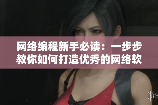 网络编程新手必读：一步步教你如何打造优秀的网络软件！