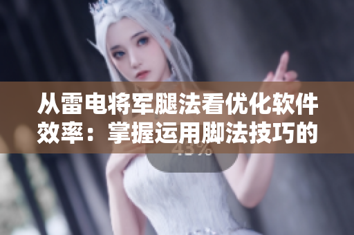 从雷电将军腿法看优化软件效率：掌握运用脚法技巧的重要性及实践方法