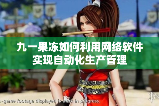 九一果冻如何利用网络软件实现自动化生产管理