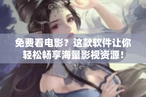 免费看电影？这款软件让你轻松畅享海量影视资源！