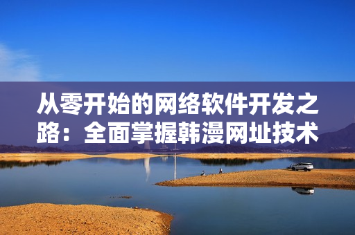 从零开始的网络软件开发之路：全面掌握韩漫网址技术
