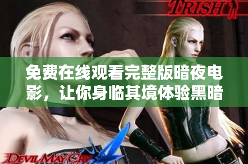 免费在线观看完整版暗夜电影，让你身临其境体验黑暗世界