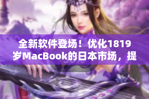 全新软件登场！优化1819岁MacBook的日本市场，提升效率不止一倍