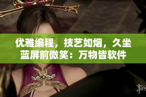 优雅编程，技艺如烟，久坐蓝屏前微笑：万物皆软件