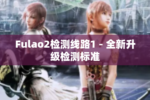 Fulao2检测线路1 - 全新升级检测标准