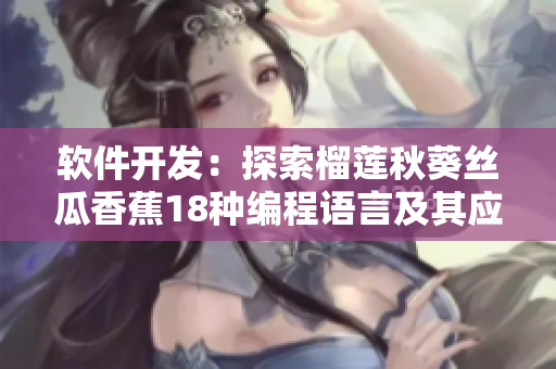 软件开发：探索榴莲秋葵丝瓜香蕉18种编程语言及其应用场景