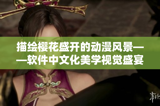 描绘樱花盛开的动漫风景——软件中文化美学视觉盛宴