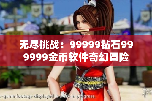 无尽挑战：99999钻石999999金币软件奇幻冒险