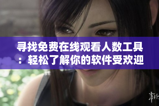 寻找免费在线观看人数工具：轻松了解你的软件受欢迎程度