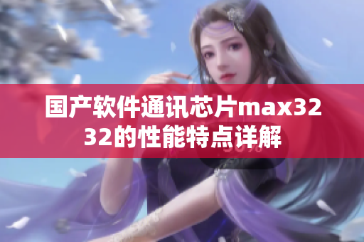 国产软件通讯芯片max3232的性能特点详解