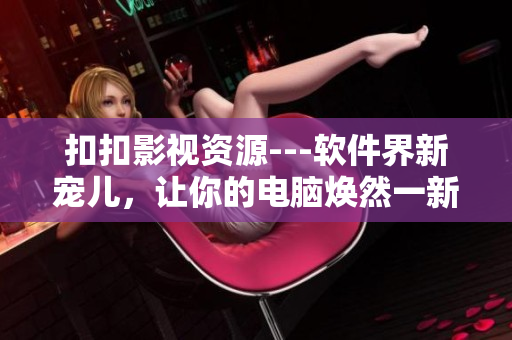 扣扣影视资源---软件界新宠儿，让你的电脑焕然一新!