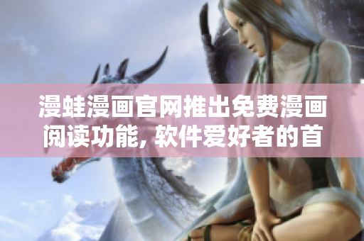 漫蛙漫画官网推出免费漫画阅读功能, 软件爱好者的首选之选