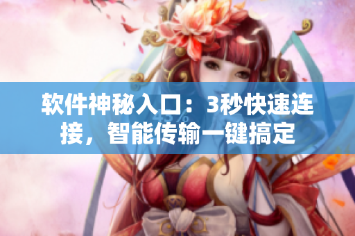 软件神秘入口：3秒快速连接，智能传输一键搞定