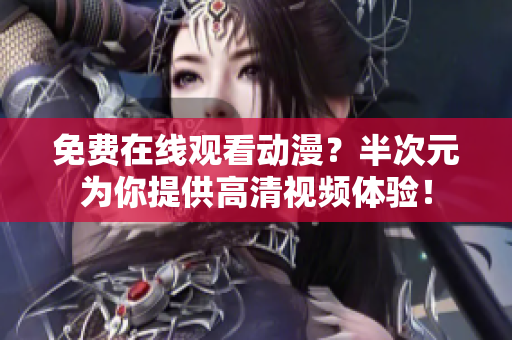 免费在线观看动漫？半次元为你提供高清视频体验！