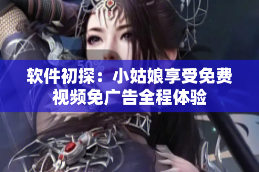 软件初探：小姑娘享受免费视频免广告全程体验