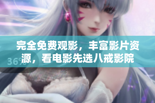 完全免费观影，丰富影片资源，看电影先选八戒影院