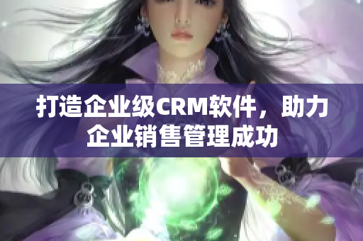 打造企业级CRM软件，助力企业销售管理成功