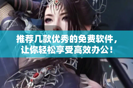 推荐几款优秀的免费软件，让你轻松享受高效办公！