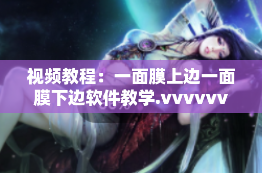 视频教程：一面膜上边一面膜下边软件教学.vvvvvv