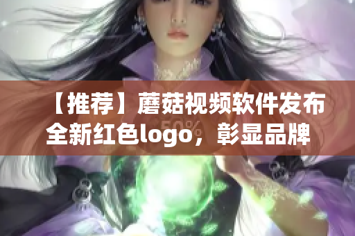【推荐】蘑菇视频软件发布全新红色logo，彰显品牌软实力！