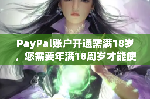 PayPal账户开通需满18岁，您需要年满18周岁才能使用PayPal