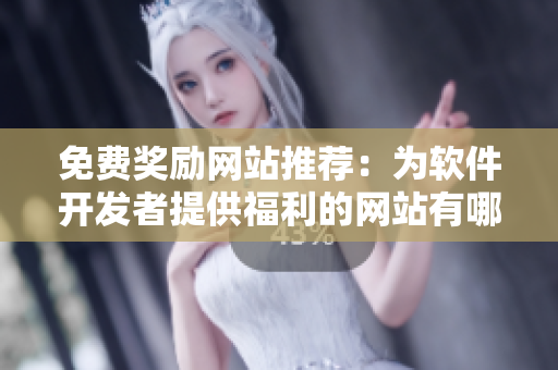 免费奖励网站推荐：为软件开发者提供福利的网站有哪些？