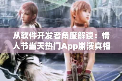 从软件开发者角度解读：情人节当天热门App崩溃真相被曝光