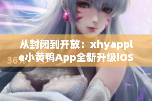 从封闭到开放：xhyapple小黄鸭App全新升级iOS版本