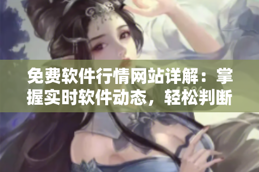 免费软件行情网站详解：掌握实时软件动态，轻松判断市场趋势