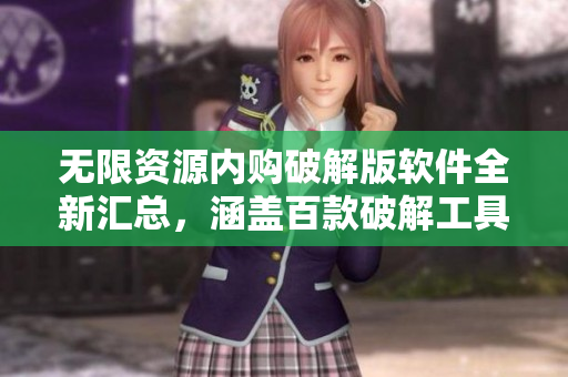无限资源内购破解版软件全新汇总，涵盖百款破解工具及应用推荐