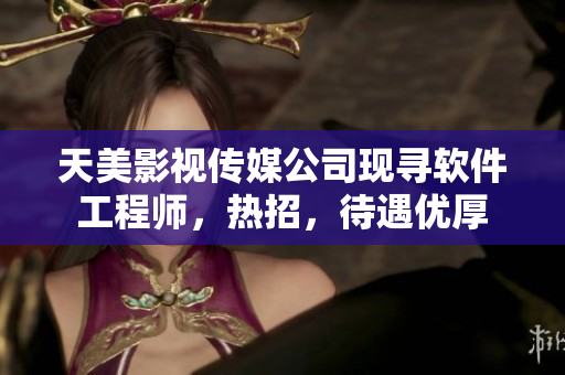 天美影视传媒公司现寻软件工程师，热招，待遇优厚