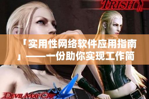 「实用性网络软件应用指南」——一份助你实现工作简化的秘籍