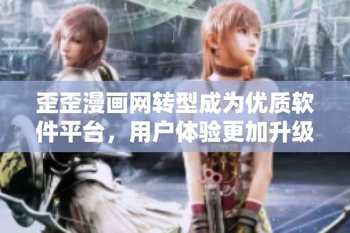 歪歪漫画网转型成为优质软件平台，用户体验更加升级