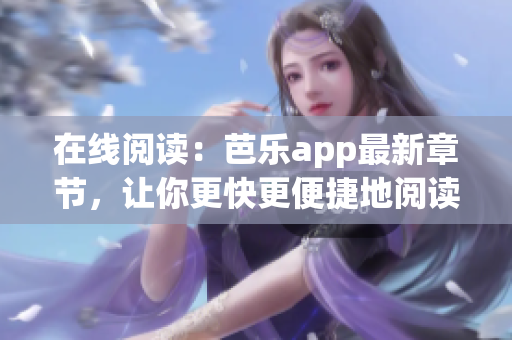 在线阅读：芭乐app最新章节，让你更快更便捷地阅读，畅享文学之美
