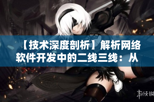 【技术深度剖析】解析网络软件开发中的二线三线：从入门到精通