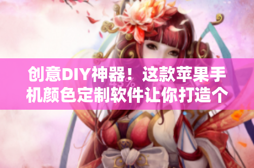 创意DIY神器！这款苹果手机颜色定制软件让你打造个性化手机界面