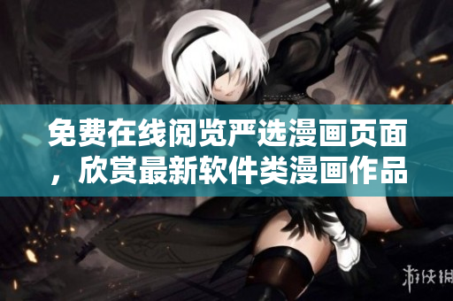 免费在线阅览严选漫画页面，欣赏最新软件类漫画作品