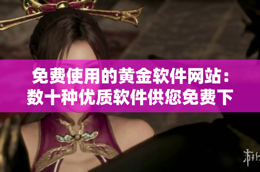 免费使用的黄金软件网站：数十种优质软件供您免费下载！