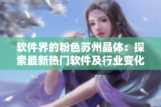 软件界的粉色苏州晶体：探索最新热门软件及行业变化
