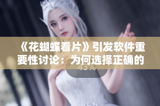 《花蝴蝶看片》引发软件重要性讨论：为何选择正确的软件至关重要？