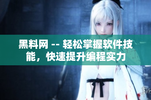 黑料网 -- 轻松掌握软件技能，快速提升编程实力