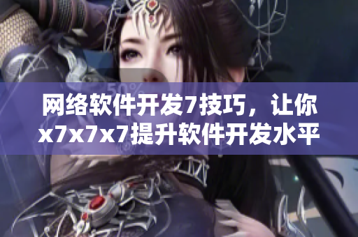 网络软件开发7技巧，让你x7x7x7提升软件开发水平
